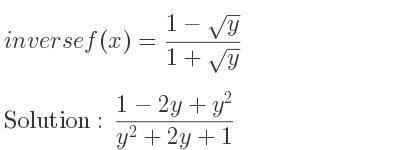 The inverse of f(x)=(1-sqrt(y))/(1+sqrt(y)) is (1-2y+y^2)/(y^2+2y+1)